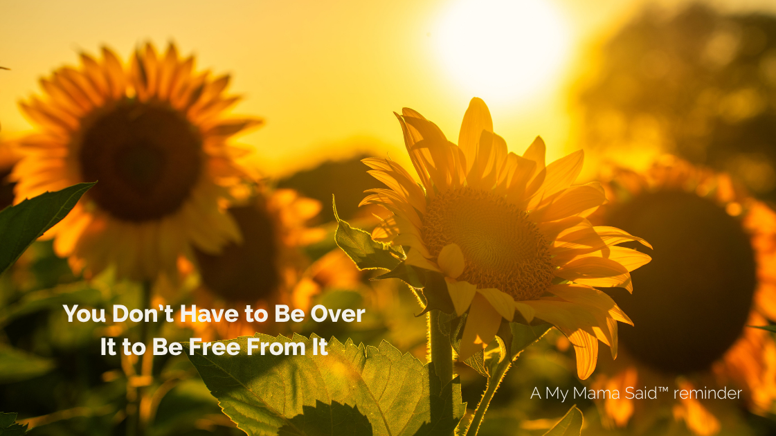 You Don’t Have to Be Over It to Be Free From It